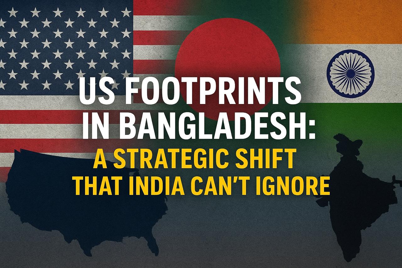 US Footprints in Bangladesh: A Strategic Shift That India Can’t Ignore